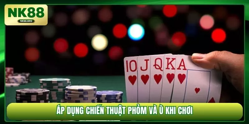 Áp dụng chiến thuật phỏm và ù khi chơi